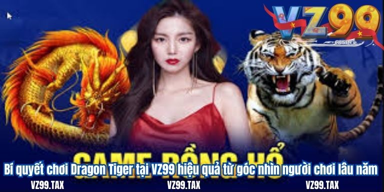 Cách Chơi Rồng Hổ – Bí Quyết Thắng Lớn VZ99 5 Bí quyết chơi Dragon Tiger tại VZ99 hiệu quả từ góc nhìn người chơi lâu năm