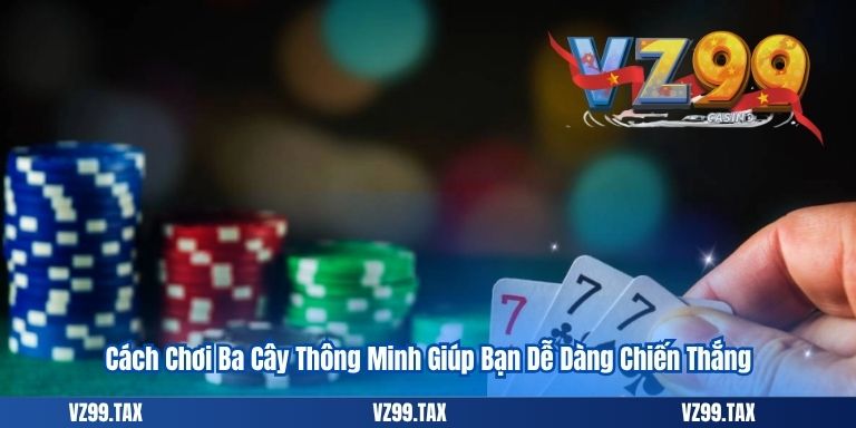 Cách Chơi Ba Cây – Hướng Dẫn Dễ Hiểu Cho Tân Binh VZ99 5 Cách Chơi Ba Cây Thông Minh Giúp Bạn Dễ Dàng Chiến Thắng