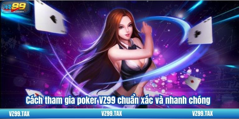 Poker VZ99 – Chơi Ngay Rinh Thưởng Khủng 3 Cách tham gia poker VZ99 chuẩn xác và nhanh chóng