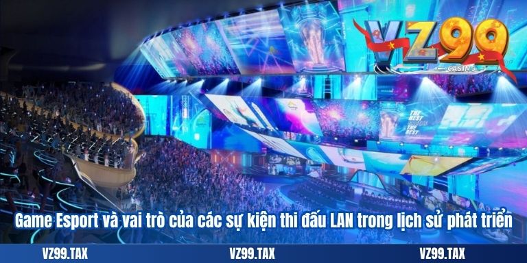 Game Esport Là Gì? Khám Phá Những Tựa Game Esport VZ99 3 Game Esport và vai trò của các sự kiện thi đấu LAN trong lịch sử phát triển