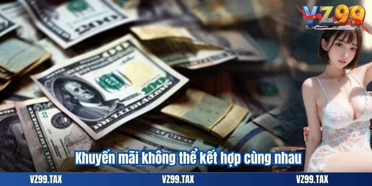 Khuyến Mãi Casino VZ99 – Thắng Lớn Đổi Quà Cực Hấp Dẫn 5 Khuyến mãi không thể kết hợp cùng nhau