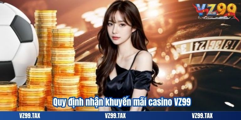 Khuyến Mãi Casino VZ99 – Thắng Lớn Đổi Quà Cực Hấp Dẫn 2 Quy định nhận khuyến mãi casino VZ99