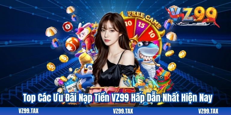 Khuyến Mãi Nạp Tiền VZ99 – Cơ Hội Vàng Dành Cho Hội Viên 2 Top Các Ưu Đãi Nạp Tiền VZ99 Hấp Dẫn Nhất Hiện Nay