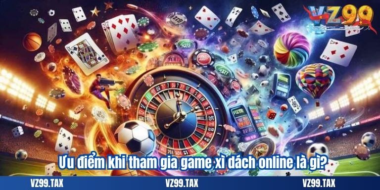 Game Xì Dách Online – Cổng Game Bài Đổi Thưởng VZ99 2 Ưu điểm khi tham gia game xì dách online là gì?