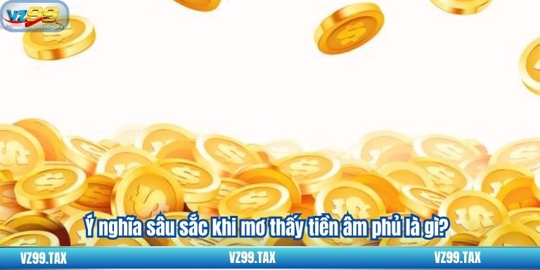 Nằm Mơ Thấy Tiền – Bí Quyết Chọn Con Số VZ99 4 Ý nghĩa sâu sắc khi mơ thấy tiền âm phủ là gì?