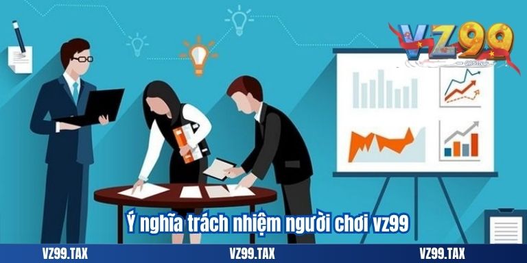 TRÁCH NHIỆM NGƯỜI CHƠI VZ99 1 Ý nghĩa trách nhiệm người chơi vz99